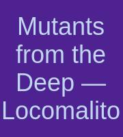 Mutants from the Deep — Locomalito
